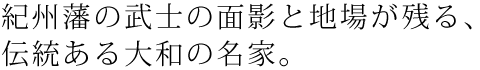 紀州藩の武士の面影と地場が残る、伝統ある大和の名家。